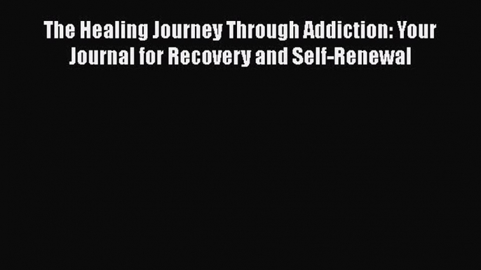 [Read book] The Healing Journey Through Addiction: Your Journal for Recovery and Self-Renewal