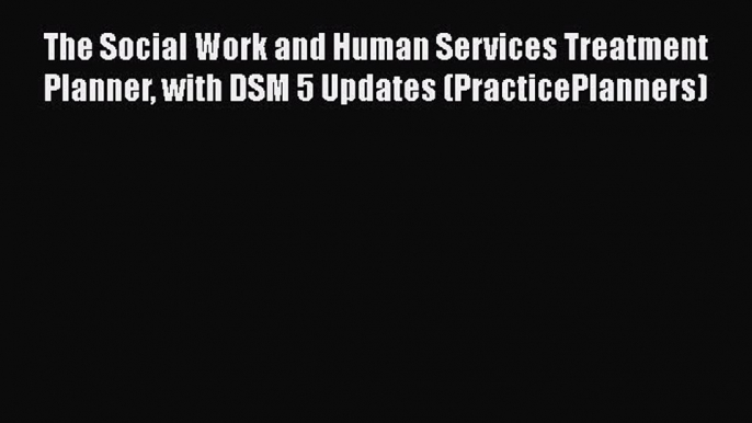 Download The Social Work and Human Services Treatment Planner with DSM 5 Updates (PracticePlanners)