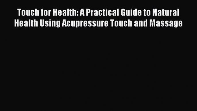 [Read book] Touch for Health: A Practical Guide to Natural Health Using Acupressure Touch and