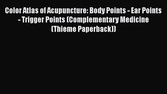 [Read book] Color Atlas of Acupuncture: Body Points - Ear Points - Trigger Points (Complementary