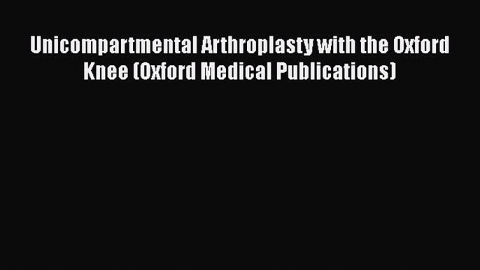 [Read book] Unicompartmental Arthroplasty with the Oxford Knee (Oxford Medical Publications)