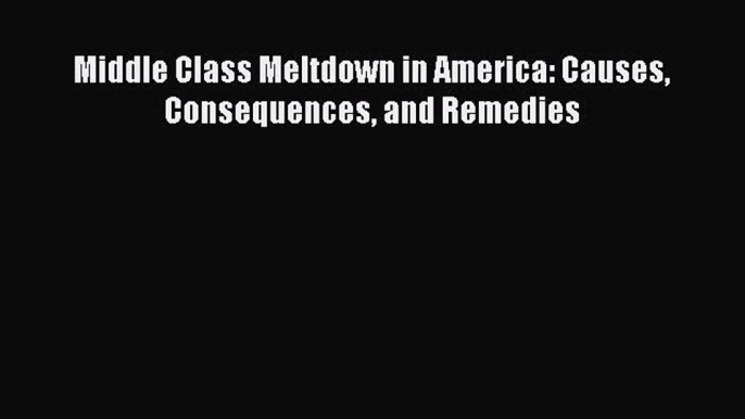 PDF Middle Class Meltdown in America: Causes Consequences and Remedies  EBook