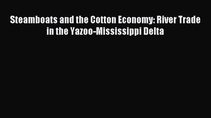 Read Steamboats and the Cotton Economy: River Trade in the Yazoo-Mississippi Delta Ebook Free