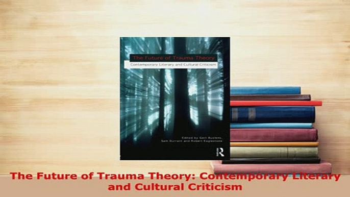 PDF  The Future of Trauma Theory Contemporary Literary and Cultural Criticism  EBook