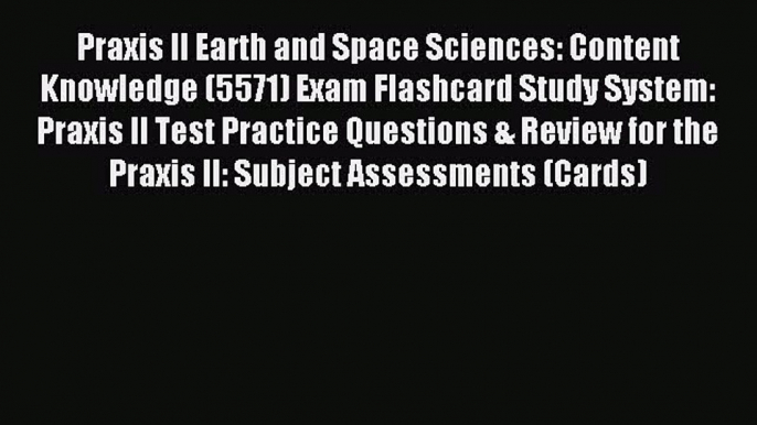 Read Praxis II Earth and Space Sciences: Content Knowledge (5571) Exam Flashcard Study System: