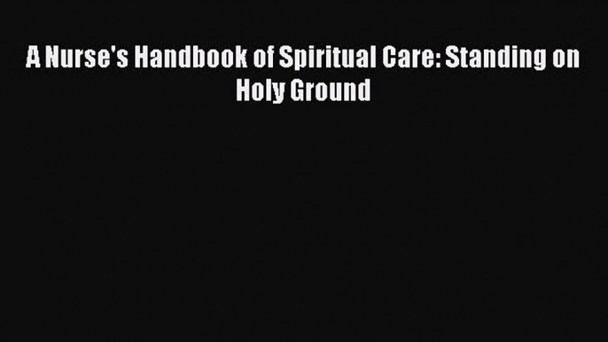 Read A Nurse's Handbook of Spiritual Care: Standing on Holy Ground Ebook Free