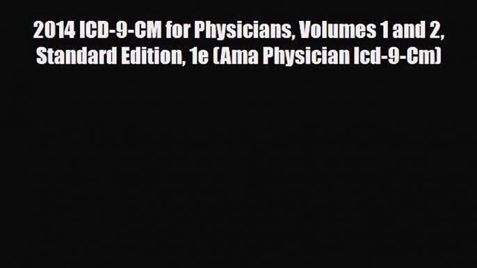 Read 2014 ICD-9-CM for Physicians Volumes 1 and 2 Standard Edition 1e (Ama Physician Icd-9-Cm)