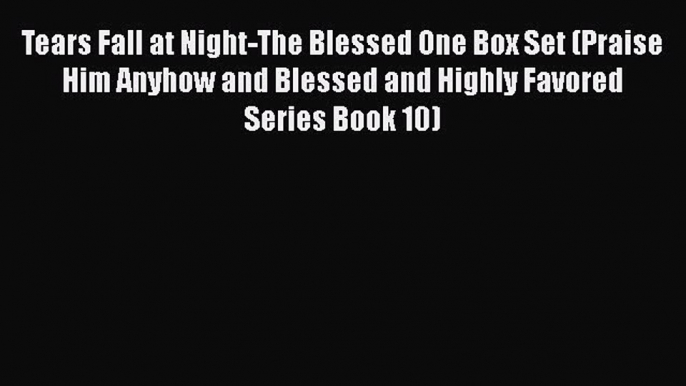 Book Tears Fall at Night-The Blessed One Box Set (Praise Him Anyhow and Blessed and Highly