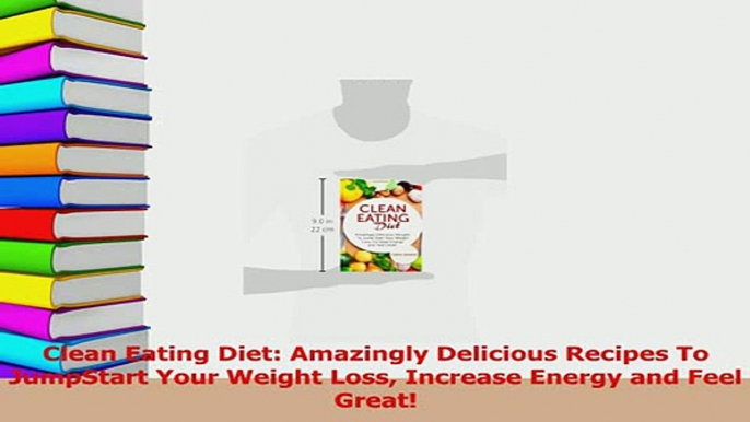 Read  Clean Eating Diet Amazingly Delicious Recipes To JumpStart Your Weight Loss Increase Ebook Free