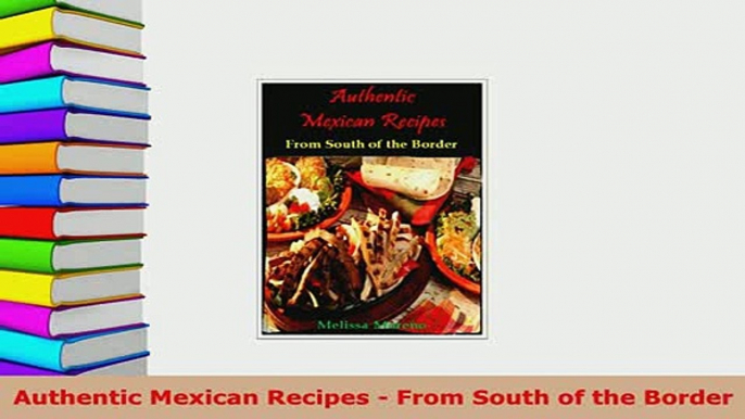 PDF  Authentic Mexican Recipes  From South of the Border Read Full Ebook