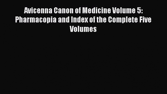 Download Avicenna Canon of Medicine Volume 5: Pharmacopia and Index of the Complete Five Volumes