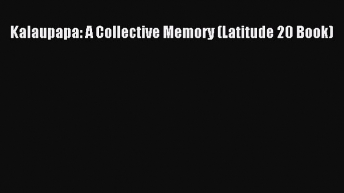 Read Kalaupapa: A Collective Memory (Latitude 20 Book) Ebook Free