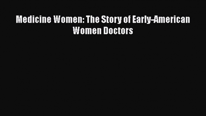 Download Medicine Women: The Story of Early-American Women Doctors Ebook Online