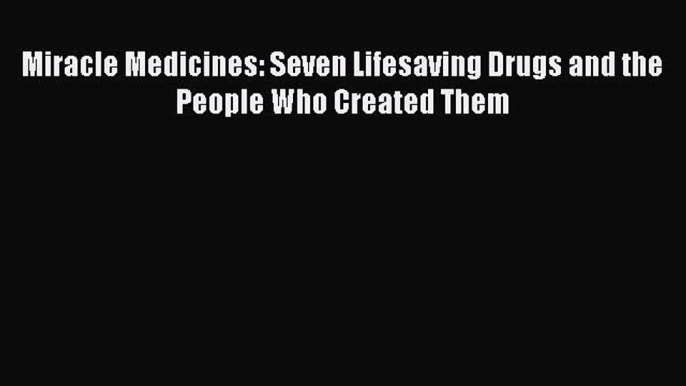 Read Miracle Medicines: Seven Lifesaving Drugs and the People Who Created Them Ebook Free