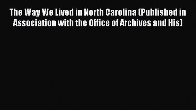 Read The Way We Lived in North Carolina (Published in Association with the Office of Archives