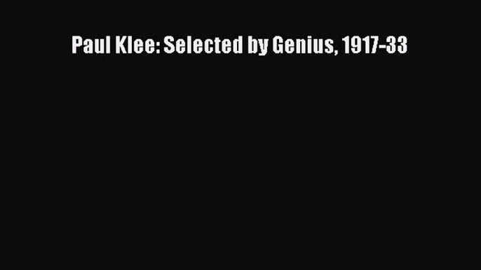 Read Paul Klee: Selected by Genius 1917-33 PDF Free