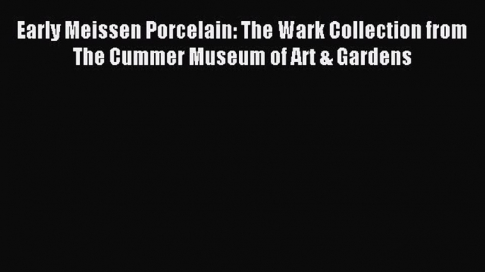 Download Early Meissen Porcelain: The Wark Collection from The Cummer Museum of Art & Gardens