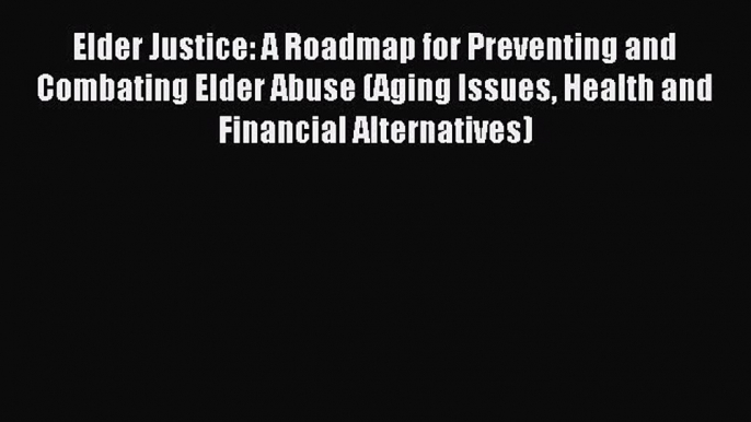 Read Elder Justice: A Roadmap for Preventing and Combating Elder Abuse (Aging Issues Health