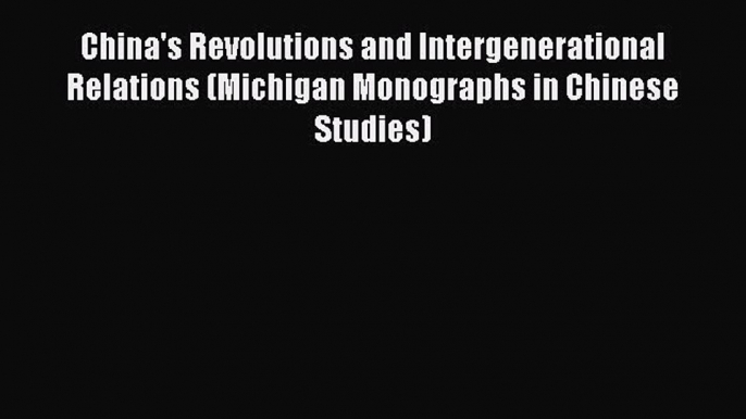 Read China's Revolutions and Intergenerational Relations (Michigan Monographs in Chinese Studies)