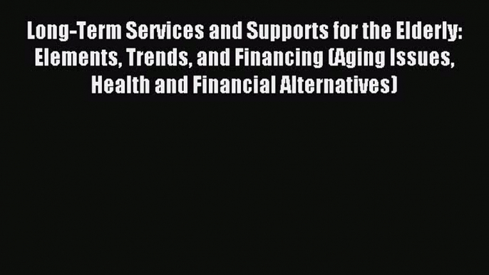 Read Long-Term Services and Supports for the Elderly: Elements Trends and Financing (Aging