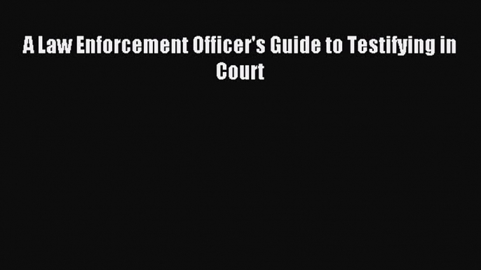 [Download PDF] A Law Enforcement Officer's Guide to Testifying in Court Ebook Free