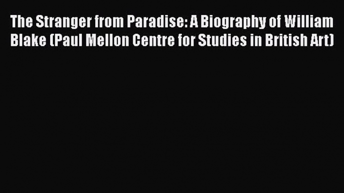 Ebook The Stranger from Paradise: A Biography of William Blake (Paul Mellon Centre for Studies