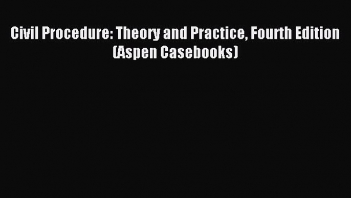 [Download PDF] Civil Procedure: Theory and Practice Fourth Edition (Aspen Casebooks) Read Online