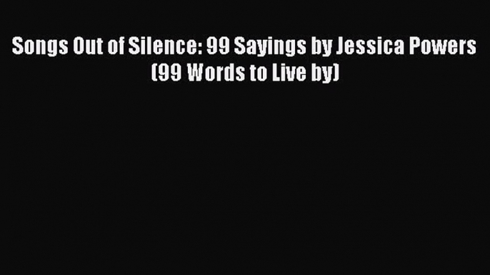 Book Songs Out of Silence: 99 Sayings by Jessica Powers (99 Words to Live by) Download Online