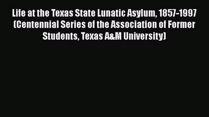 [PDF] Life at the Texas State Lunatic Asylum 1857-1997 (Centennial Series of the Association