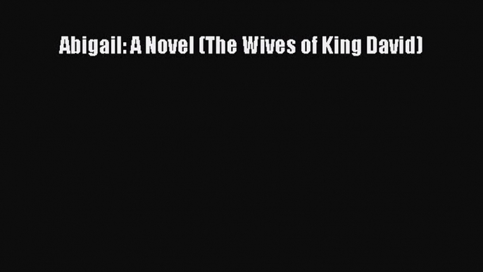 [PDF] Abigail: A Novel (The Wives of King David) [Read] Online