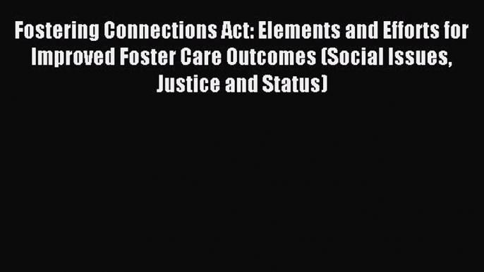 Download Fostering Connections Act: Elements and Efforts for Improved Foster Care Outcomes