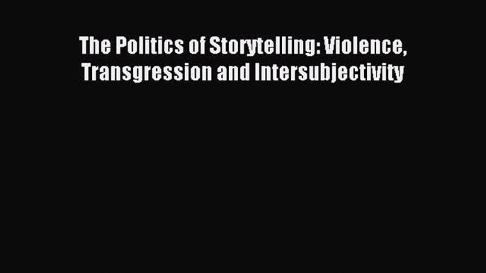 Download The Politics of Storytelling: Violence Transgression and Intersubjectivity PDF Online