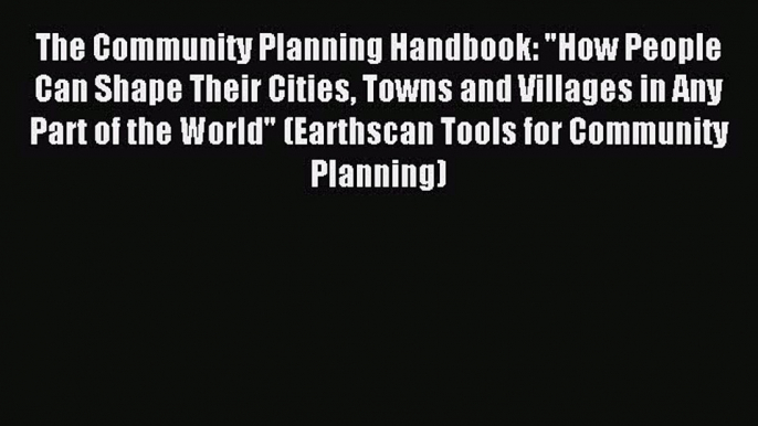 Read The Community Planning Handbook: How People Can Shape Their Cities Towns and Villages