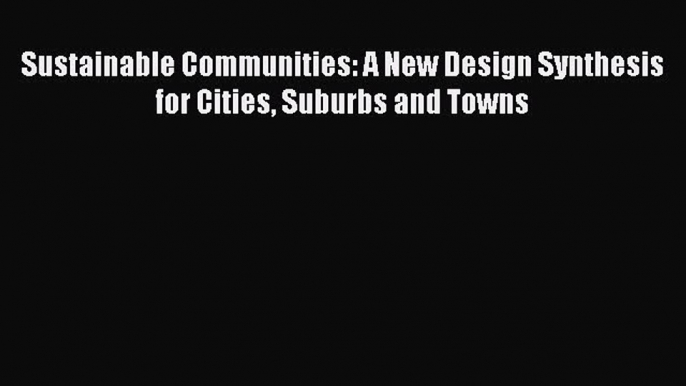 Read Sustainable Communities: A New Design Synthesis for Cities Suburbs and Towns Ebook Free