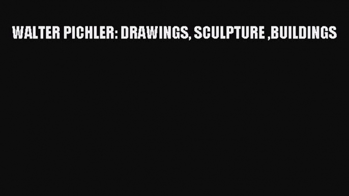 Read WALTER PICHLER: DRAWINGS SCULPTURE BUILDINGS Ebook Free