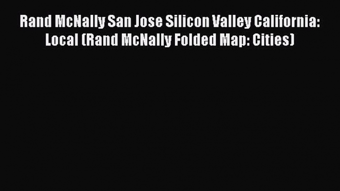 Read Rand McNally San Jose Silicon Valley California: Local (Rand McNally Folded Map: Cities)