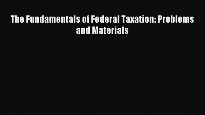 [Download PDF] The Fundamentals of Federal Taxation: Problems and Materials Ebook Online