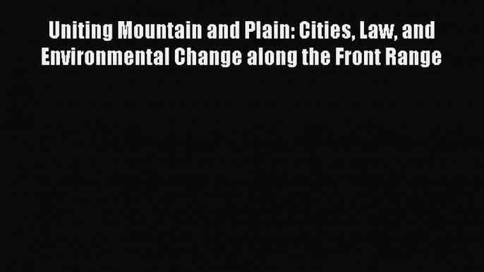 Read Uniting Mountain and Plain: Cities Law and Environmental Change along the Front Range