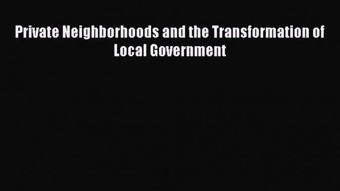 Read Private Neighborhoods and the Transformation of Local Government Ebook Free