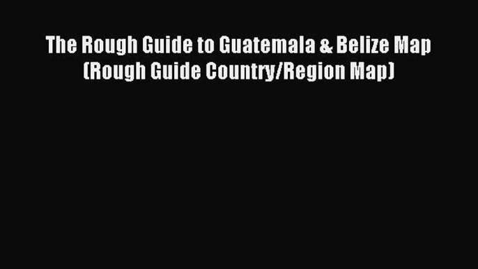 Read The Rough Guide to Guatemala & Belize Map (Rough Guide Country/Region Map) Ebook Free