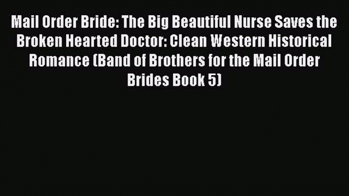 Book Mail Order Bride: The Big Beautiful Nurse Saves the Broken Hearted Doctor: Clean Western