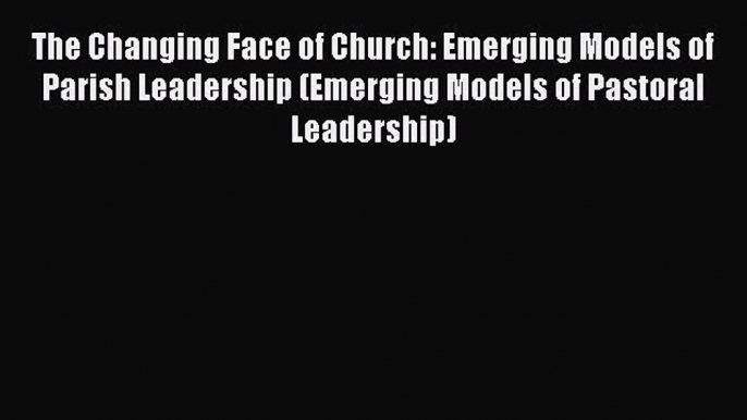 [PDF] The Changing Face of Church: Emerging Models of Parish Leadership (Emerging Models of