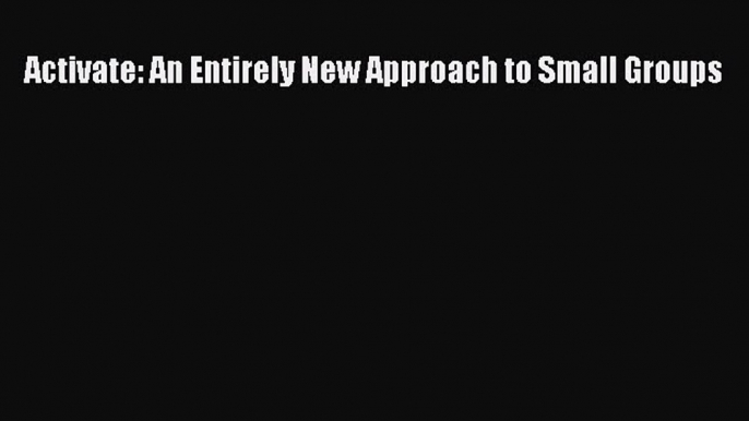 Ebook Activate: An Entirely New Approach to Small Groups Read Full Ebook