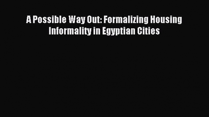 Download A Possible Way Out: Formalizing Housing Informality in Egyptian Cities PDF Free