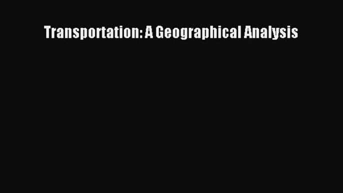 Read Transportation: A Geographical Analysis Ebook Free