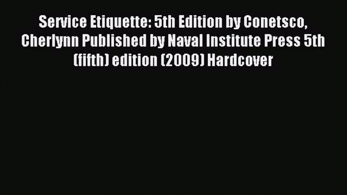 Read Service Etiquette: 5th Edition by Conetsco Cherlynn Published by Naval Institute Press