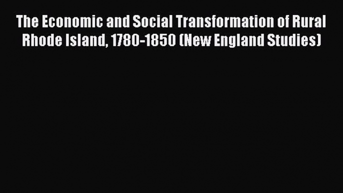 Read The Economic and Social Transformation of Rural Rhode Island 1780-1850 (New England Studies)