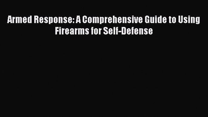 Read Armed Response: A Comprehensive Guide to Using Firearms for Self-Defense Ebook Online