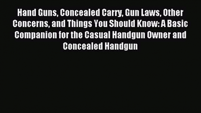 Read Hand Guns Concealed Carry Gun Laws Other Concerns and Things You Should Know: A Basic