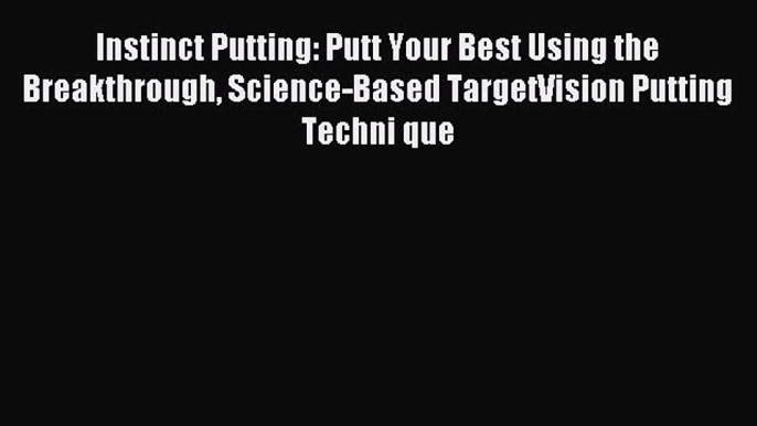 Read Instinct Putting: Putt Your Best Using the Breakthrough Science-Based TargetVision Putting